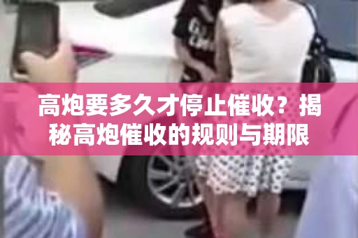 高炮要多久才停止催收？揭秘高炮催收的规则与期限