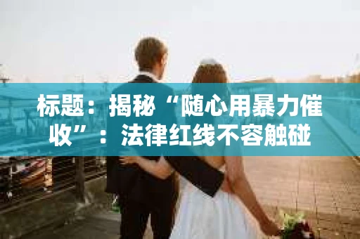 标题：揭秘“随心用暴力催收”：法律红线不容触碰