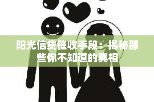 阳光信贷催收手段：揭秘那些你不知道的真相