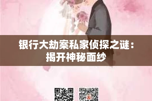银行大劫案私家侦探之谜：揭开神秘面纱
