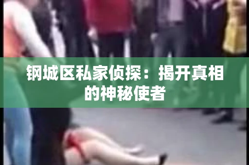 钢城区私家侦探：揭开真相的神秘使者