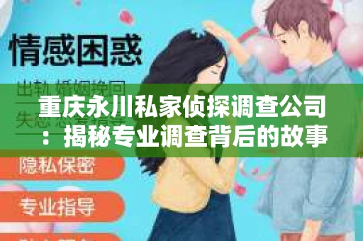 重庆永川私家侦探调查公司：揭秘专业调查背后的故事