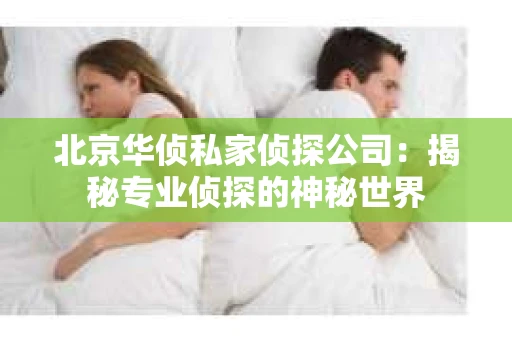 北京华侦私家侦探公司：揭秘专业侦探的神秘世界