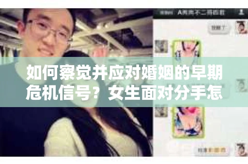 如何察觉并应对婚姻的早期危机信号?女生面对分手怎么办? 如何察觉并应对婚姻的早期危机信号?女生面对分手怎么办?