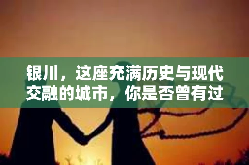 银川，这座充满历史与现代交融的城市，你是否曾有过这样的疑问：银川有私家侦探公司吗？今天，就让我带你一起揭开这个谜团。