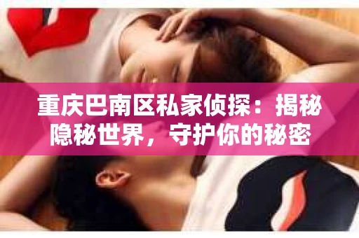 重庆巴南区私家侦探：揭秘隐秘世界，守护你的秘密