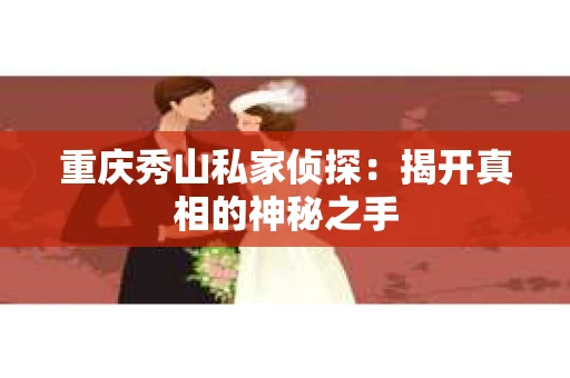 重庆秀山私家侦探：揭开真相的神秘之手
