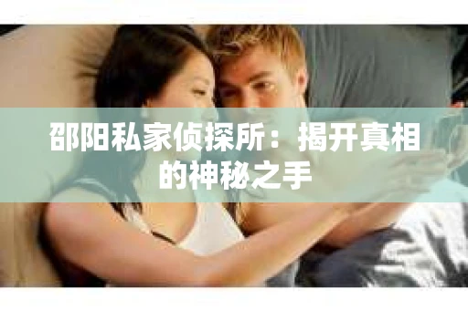 邵阳私家侦探所：揭开真相的神秘之手