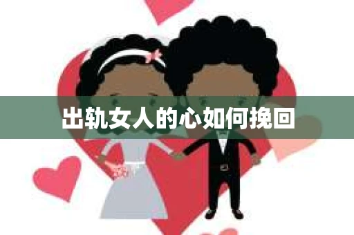 出轨女人的心如何挽回
