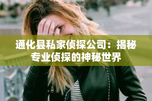 通化县私家侦探公司：揭秘专业侦探的神秘世界