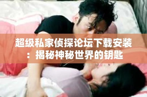 超级私家侦探论坛下载安装：揭秘神秘世界的钥匙