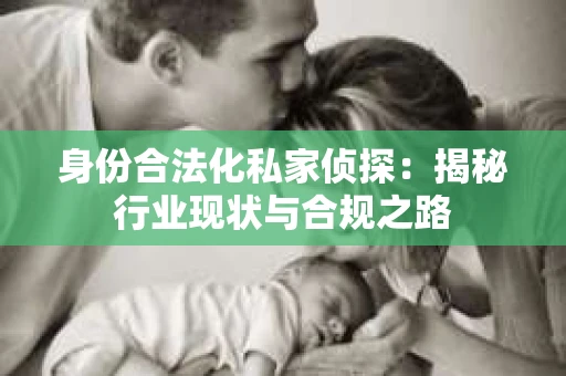 身份合法化私家侦探：揭秘行业现状与合规之路