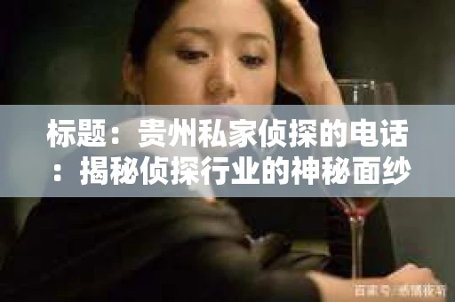 标题：贵州私家侦探的电话：揭秘侦探行业的神秘面纱