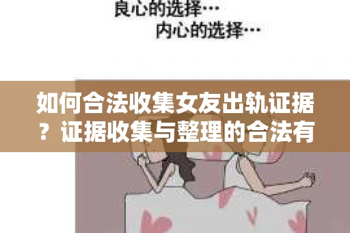 如何合法收集女友出轨证据？证据收集与整理的合法有效策略