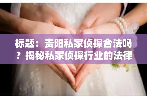 标题：贵阳私家侦探合法吗？揭秘私家侦探行业的法律边界