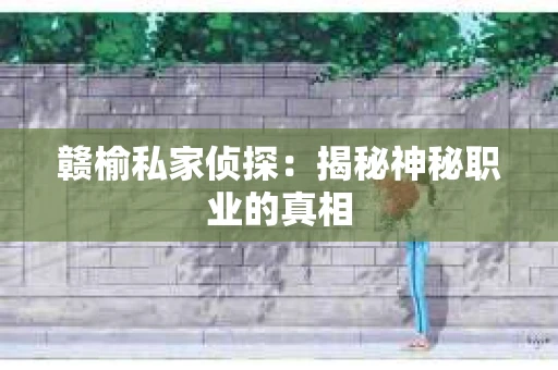 赣榆私家侦探：揭秘神秘职业的真相