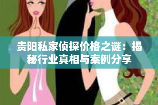 贵阳私家侦探价格之谜：揭秘行业真相与案例分享