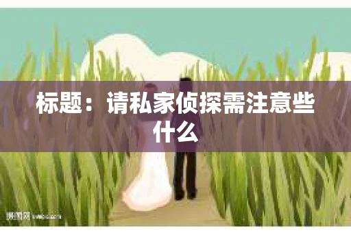 标题：请私家侦探需注意些什么