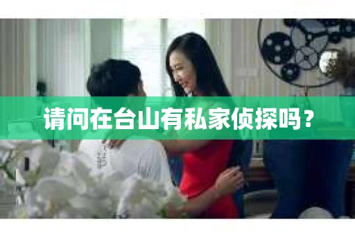 请问在台山有私家侦探吗？