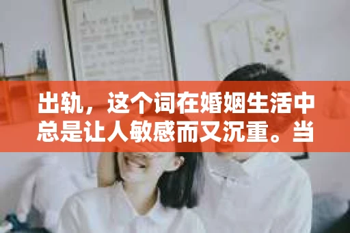 出轨，这个词在婚姻生活中总是让人敏感而又沉重。当它发生时，如何谈判挽回，如何重新建立信任，成为了许多夫妻面临的问题。今天，我们就来聊聊这个话题，希望能给那些正在经历婚姻困境的朋友们一些帮助。