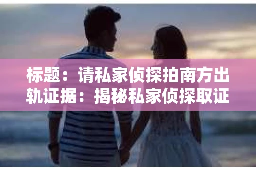 标题：请私家侦探拍南方出轨证据：揭秘私家侦探取证过程