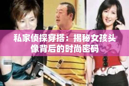 私家侦探穿搭：揭秘女孩头像背后的时尚密码