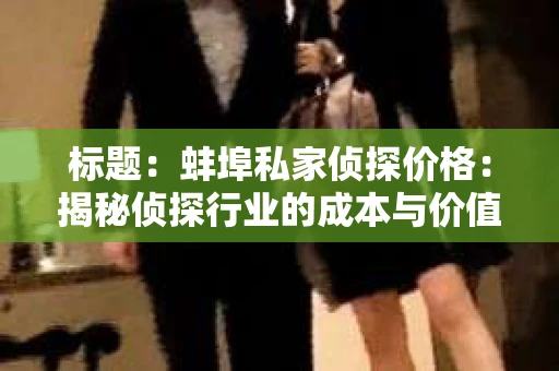 标题：蚌埠私家侦探价格：揭秘侦探行业的成本与价值