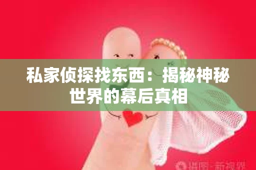 私家侦探找东西：揭秘神秘世界的幕后真相