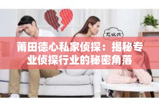 莆田德心私家侦探：揭秘专业侦探行业的秘密角落