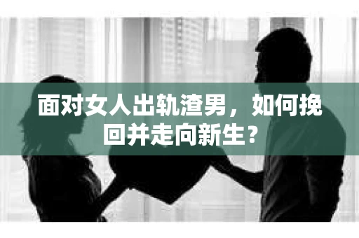 面对女人出轨渣男，如何挽回并走向新生？