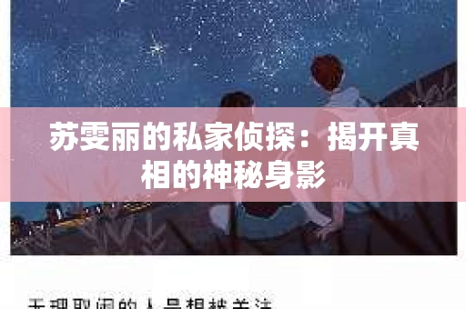 苏雯丽的私家侦探：揭开真相的神秘身影