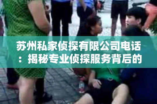苏州私家侦探有限公司电话：揭秘专业侦探服务背后的故事