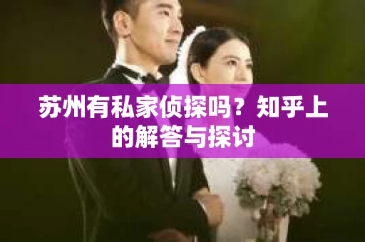 苏州有私家侦探吗？知乎上的解答与探讨