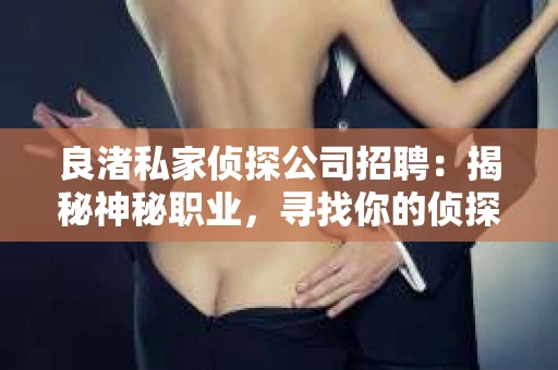 良渚私家侦探公司招聘：揭秘神秘职业，寻找你的侦探梦