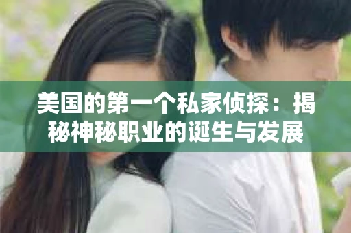 美国的第一个私家侦探：揭秘神秘职业的诞生与发展