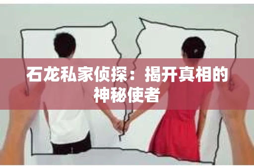 石龙私家侦探:揭开真相的神秘使者 石龙私家侦探:揭开真相的神秘使者