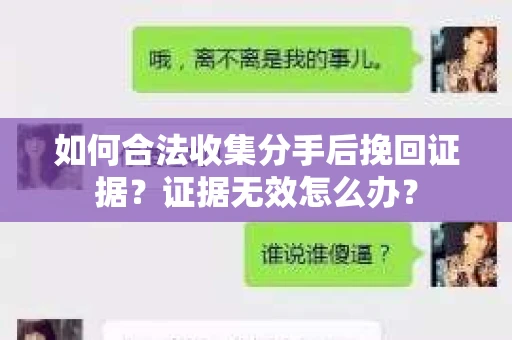 如何合法收集分手后挽回证据?证据无效怎么办? 如何合法收集分手后挽回证据?证据无效怎么办?