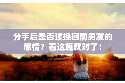 分手后是否该挽回前男友的感情？看这篇就对了！
