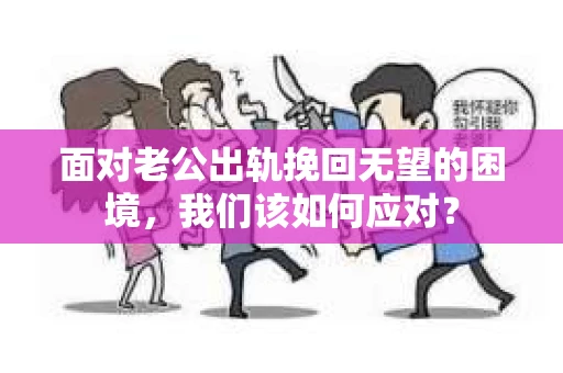 面对老公出轨挽回无望的困境，我们该如何应对？
