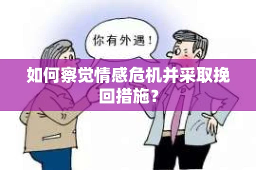 如何察觉情感危机并采取挽回措施? 如何察觉情感危机并采取挽回措施?