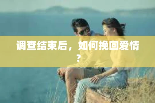 调查结束后，如何挽回爱情？