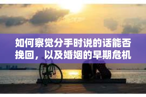 如何察觉分手时说的话能否挽回,以及婚姻的早期危机信号? 如何察觉分手时说的话能否挽回,以及婚姻的早期危机信号?