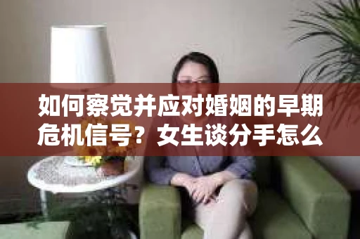 如何察觉并应对婚姻的早期危机信号？女生谈分手怎么挽回