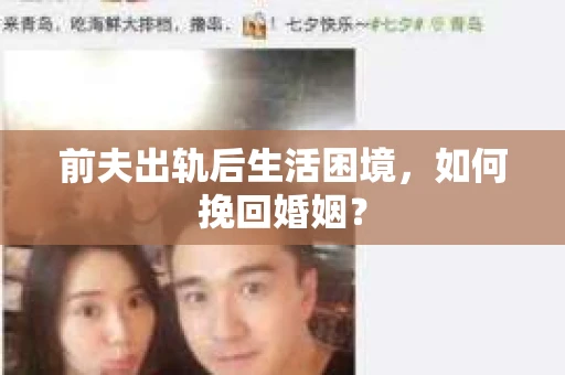 前夫出轨后生活困境，如何挽回婚姻？