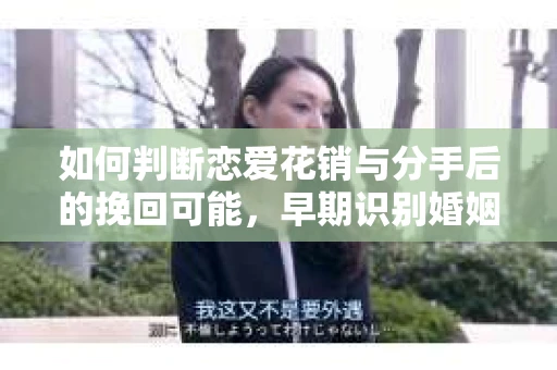 如何判断恋爱花销与分手后的挽回可能,早期识别婚姻危机的关键信号 如何判断恋爱花销与分手后的挽回可能,早期识别婚姻危机的关键信号