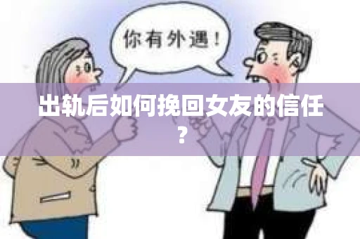 出轨后如何挽回女友的信任？