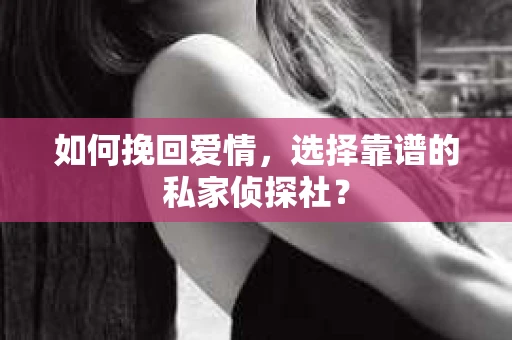 如何挽回爱情,选择靠谱的私家侦探社? 如何挽回爱情,选择靠谱的私家侦探社?