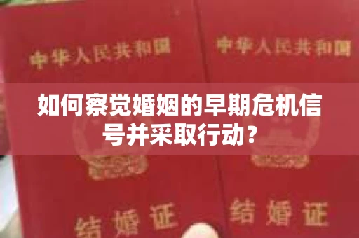 如何察觉婚姻的早期危机信号并采取行动？