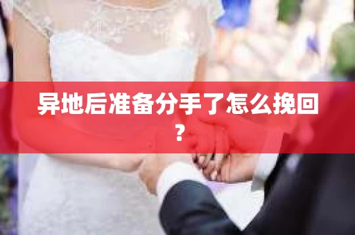 异地后准备分手了怎么挽回? 异地后准备分手了怎么挽回?