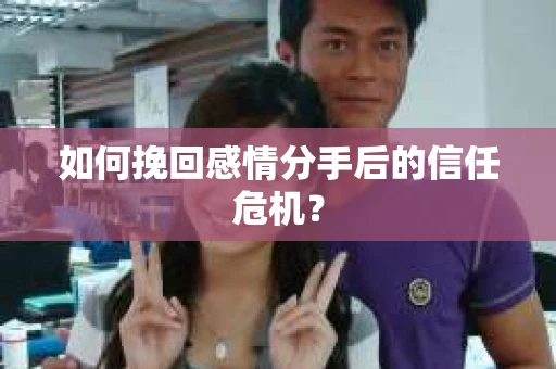 如何挽回感情分手后的信任危机？
